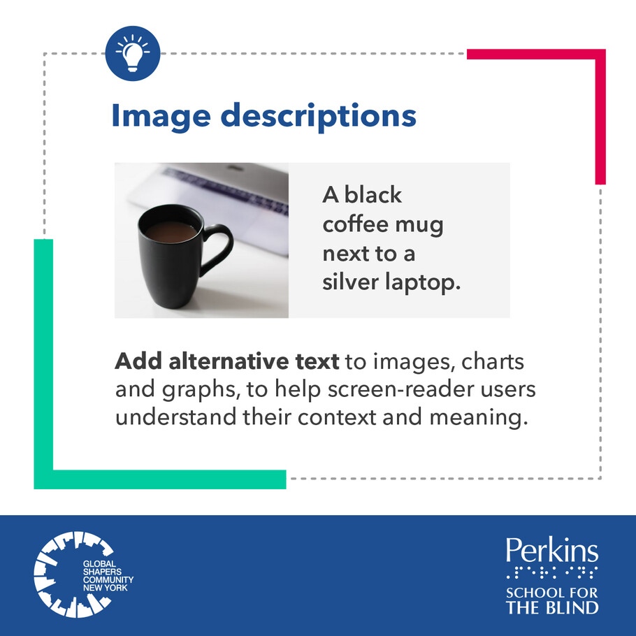 Image descriptions. Add alternative text to images, charts and graphs, to help screen-reader users understand their context and meaning. The Global Shapers Community New York logo and Perkins School for the Blind logo sit side by side.