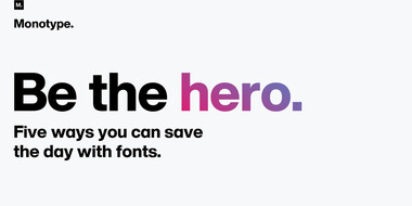 Be the hero. Five ways you can save the day with fonts.