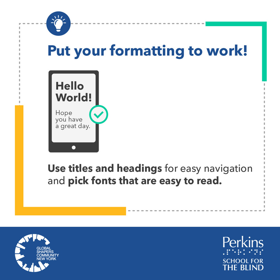 Put your formatting to work. Use titles and headings for easy navigation and pick fonts that are easy to read. The Global Shapers Community New York logo and Perkins School for the Blind logo sit side by side.